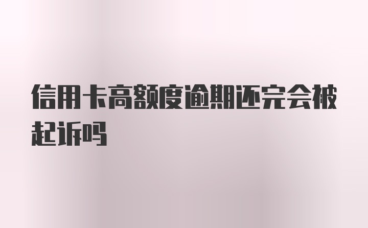 信用卡高额度逾期还完会被起诉吗