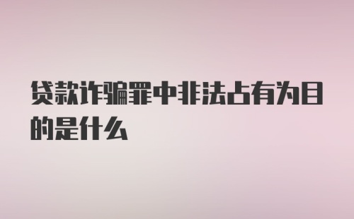 贷款诈骗罪中非法占有为目的是什么