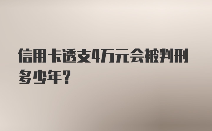 信用卡透支4万元会被判刑多少年？