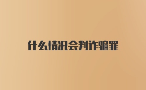 什么情况会判诈骗罪