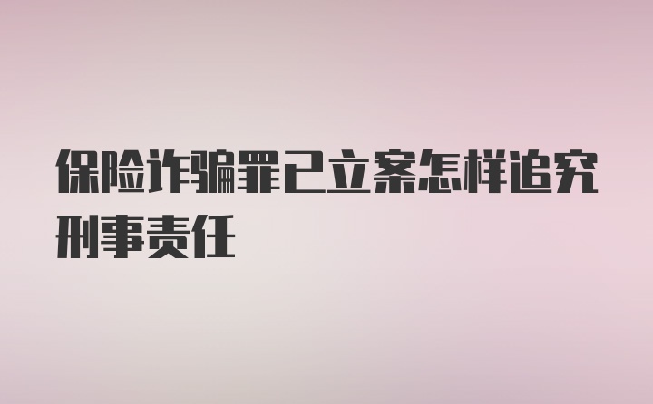 保险诈骗罪已立案怎样追究刑事责任