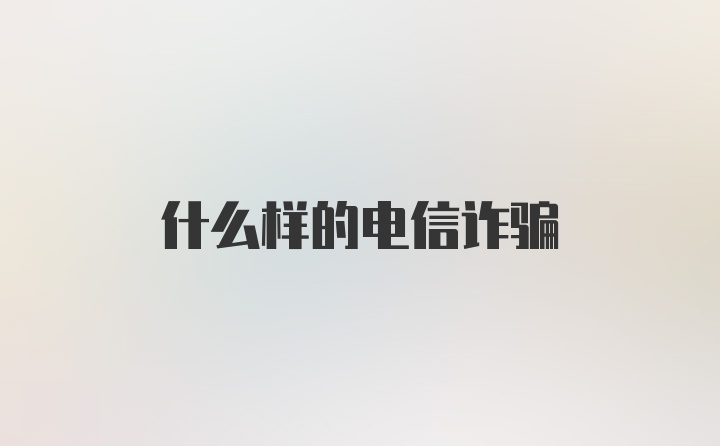 什么样的电信诈骗