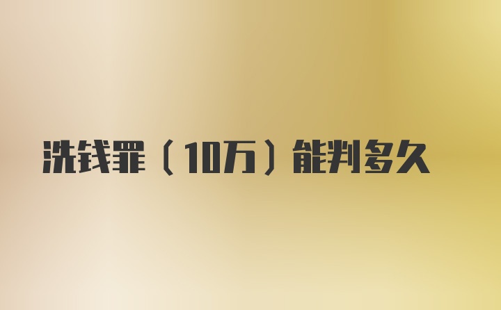 洗钱罪（10万）能判多久