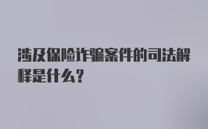 涉及保险诈骗案件的司法解释是什么？