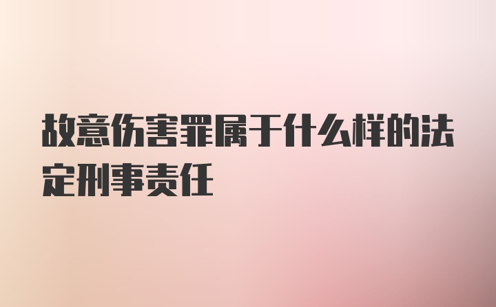 故意伤害罪属于什么样的法定刑事责任