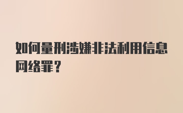 如何量刑涉嫌非法利用信息网络罪？