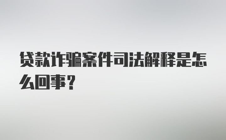 贷款诈骗案件司法解释是怎么回事？