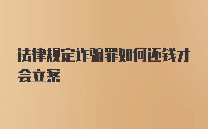 法律规定诈骗罪如何还钱才会立案