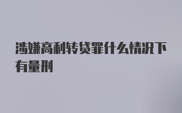 涉嫌高利转贷罪什么情况下有量刑