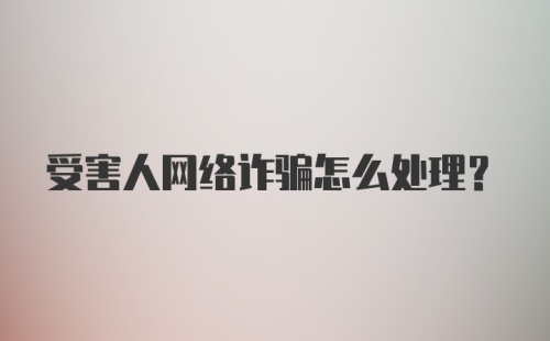 受害人网络诈骗怎么处理？