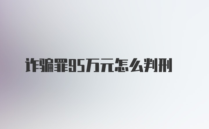 诈骗罪95万元怎么判刑