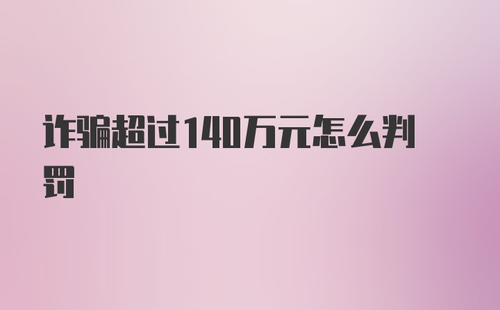 诈骗超过140万元怎么判罚