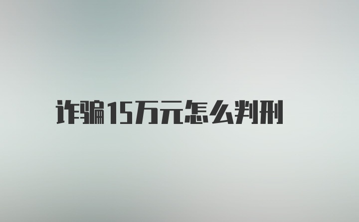 诈骗15万元怎么判刑