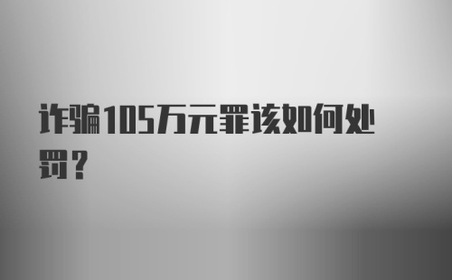 诈骗105万元罪该如何处罚?