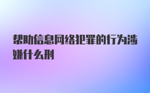 帮助信息网络犯罪的行为涉嫌什么刑