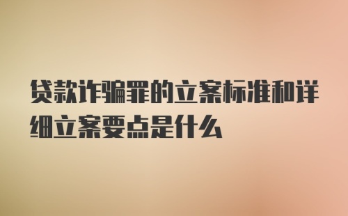 贷款诈骗罪的立案标准和详细立案要点是什么