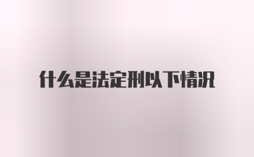 什么是法定刑以下情况