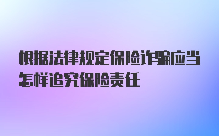 根据法律规定保险诈骗应当怎样追究保险责任