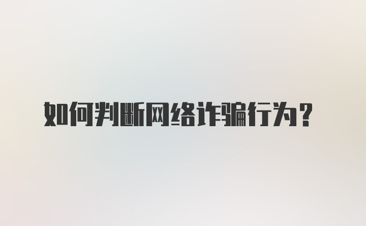 如何判断网络诈骗行为？