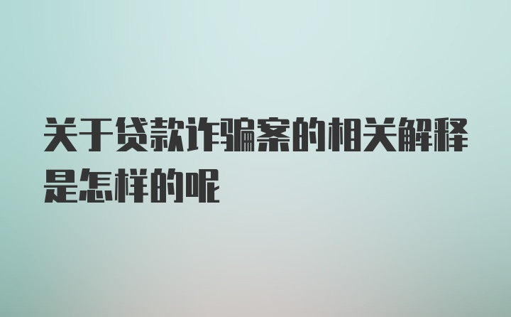 关于贷款诈骗案的相关解释是怎样的呢