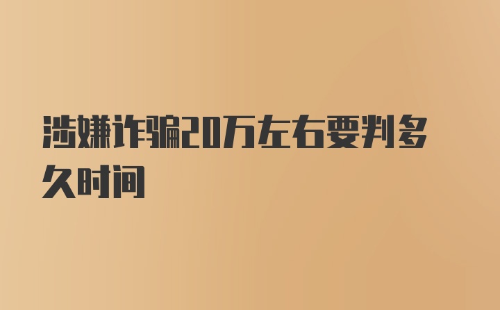 涉嫌诈骗20万左右要判多久时间