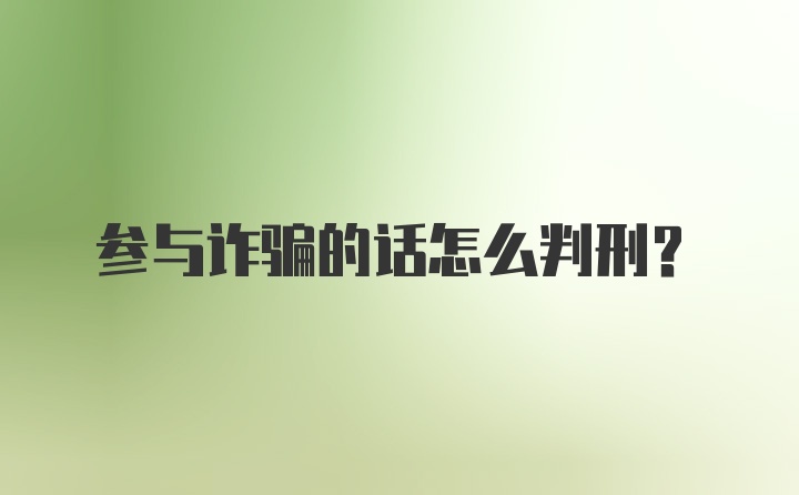 参与诈骗的话怎么判刑？