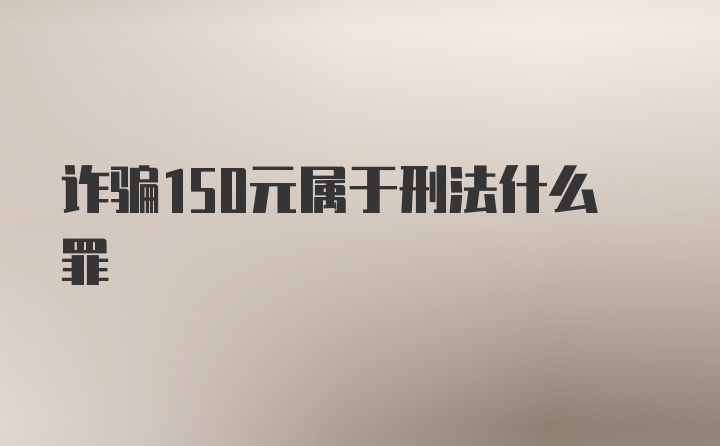 诈骗150元属于刑法什么罪