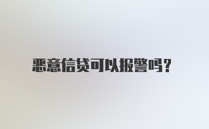 恶意信贷可以报警吗?