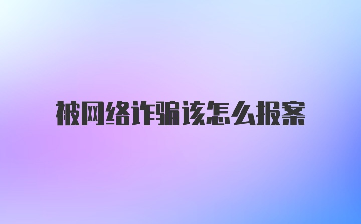 被网络诈骗该怎么报案