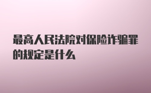 最高人民法院对保险诈骗罪的规定是什么