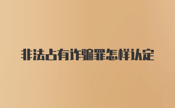 非法占有诈骗罪怎样认定