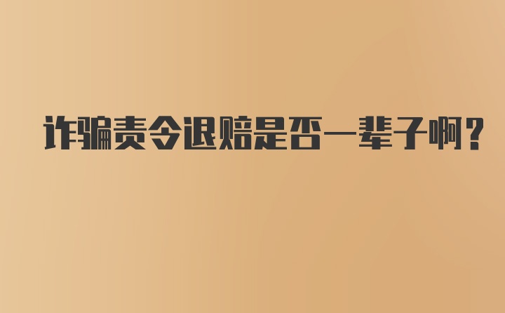 诈骗责令退赔是否一辈子啊？