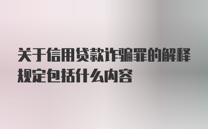 关于信用贷款诈骗罪的解释规定包括什么内容