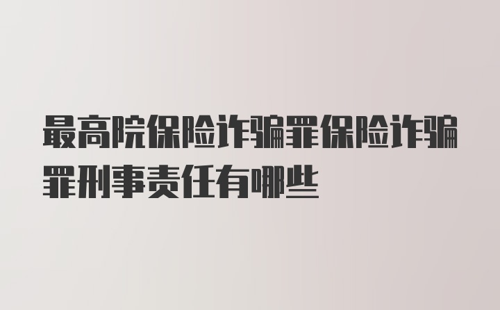 最高院保险诈骗罪保险诈骗罪刑事责任有哪些