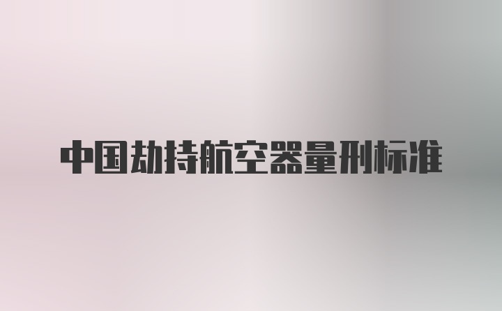 中国劫持航空器量刑标准