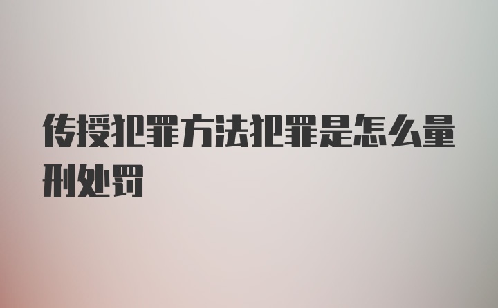 传授犯罪方法犯罪是怎么量刑处罚