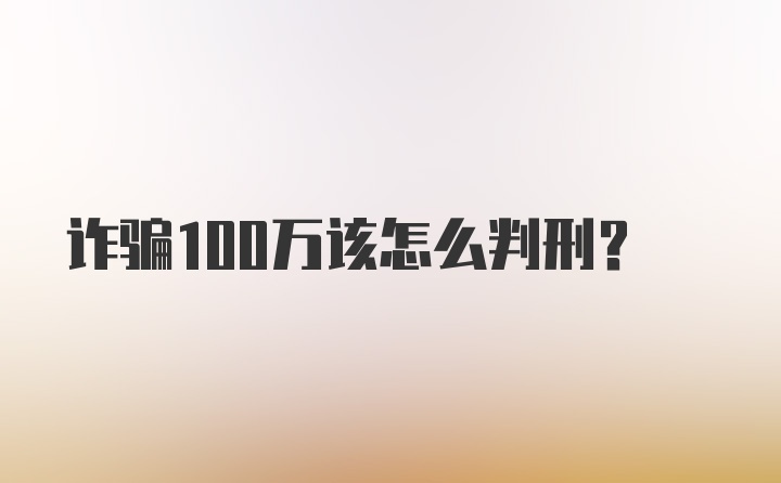 诈骗100万该怎么判刑？