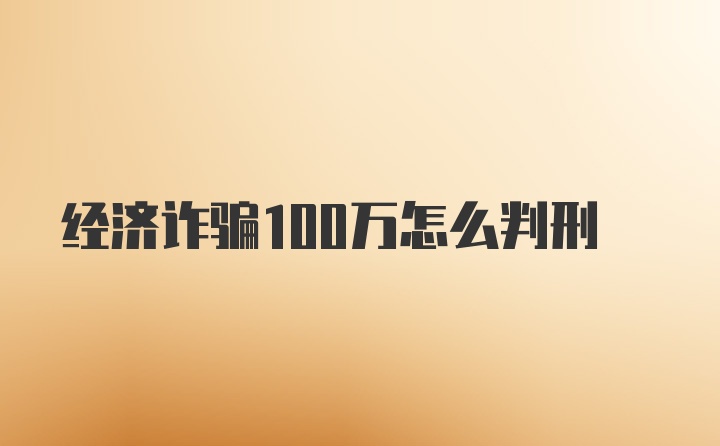 经济诈骗100万怎么判刑