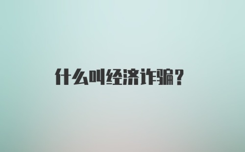 什么叫经济诈骗？