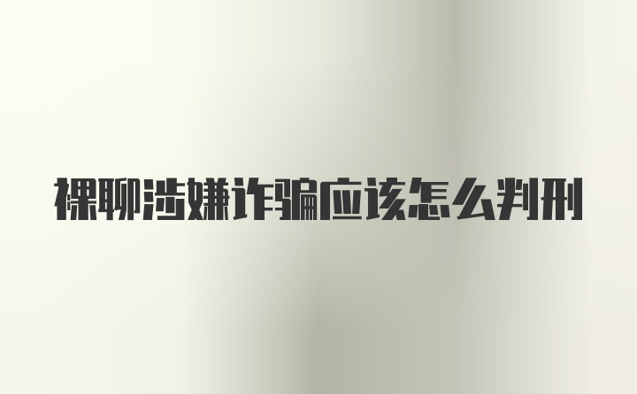 裸聊涉嫌诈骗应该怎么判刑