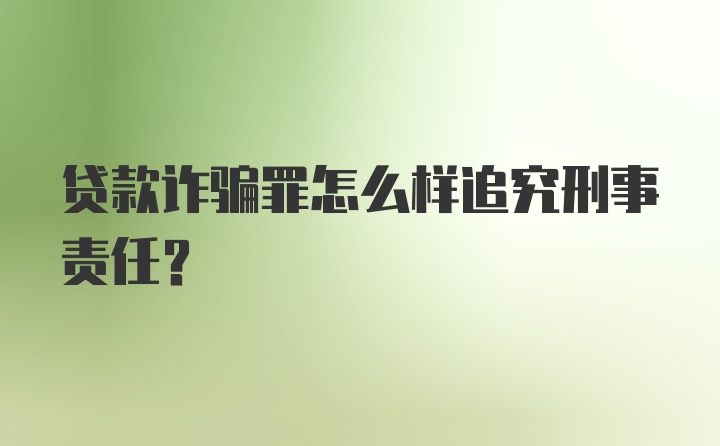 贷款诈骗罪怎么样追究刑事责任？