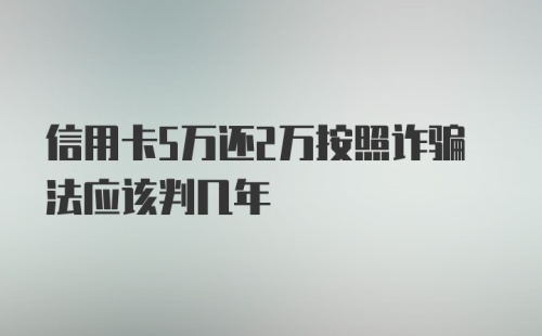 信用卡5万还2万按照诈骗法应该判几年