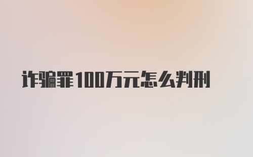 诈骗罪100万元怎么判刑