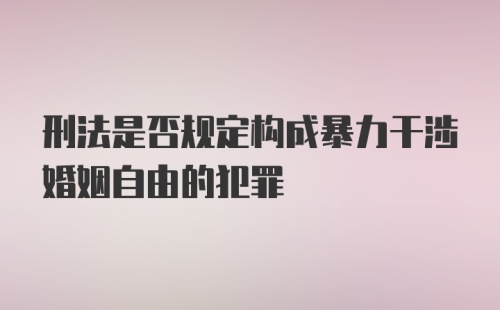 刑法是否规定构成暴力干涉婚姻自由的犯罪