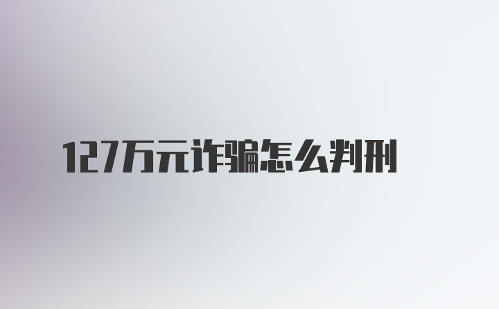 127万元诈骗怎么判刑