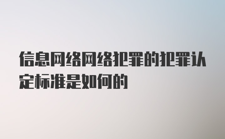 信息网络网络犯罪的犯罪认定标准是如何的