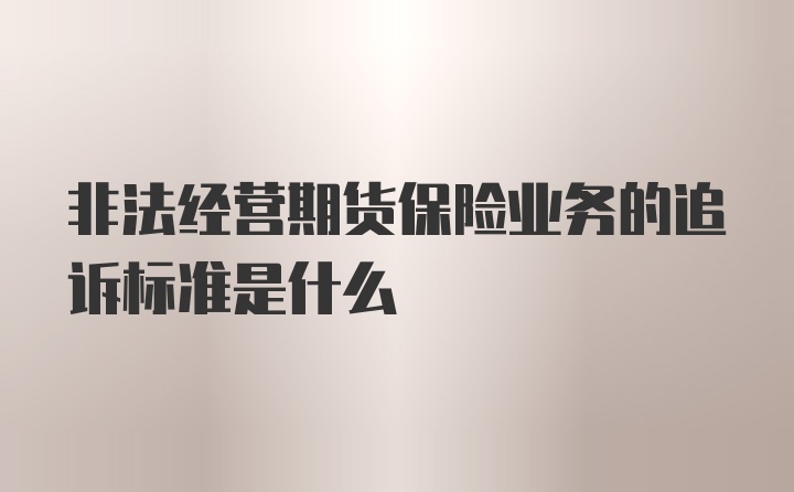 非法经营期货保险业务的追诉标准是什么