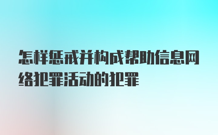 怎样惩戒并构成帮助信息网络犯罪活动的犯罪