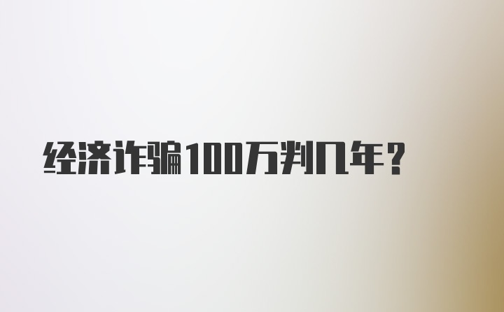 经济诈骗100万判几年？