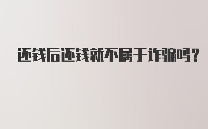 还钱后还钱就不属于诈骗吗？